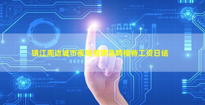 镇江周边城市夜场招聘急聘模特工资日结
